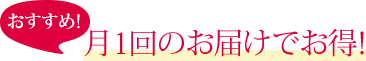 おすすめ！月1回のお届けでお得！