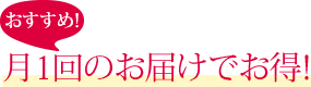 おすすめ！月1回のお届けでお得！