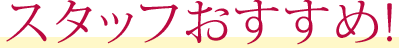 スタッフおすすめ!